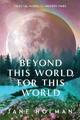 Beyond This World, For This World: Celestial Words for Modern Times - Jane Holman - cover