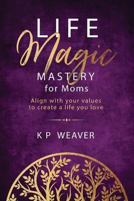 Life Magic Mastery for Moms: Align with your values to create a life you love - Karen Weaver - cover