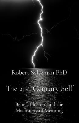 The 21st Century Self: Belief, Illusion, and the Machinery of Meaning - Robert Saltzman - cover