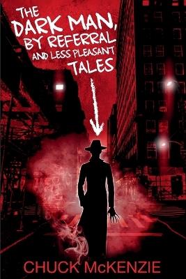 The Dark Man, By Referral and Less Pleasant Tales - Chuck McKenzie - cover