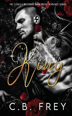The Casella King: A Dark Mafia Romance - C B Frey - cover