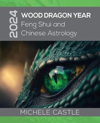 2024 Wood Dragon Year: Feng Shui and Chinese Astrology - Michele Castle - cover