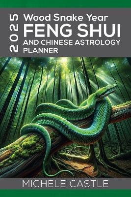 2025 Wood Snake Year: FENG SHUI and Chinese Astrology Planner - Michele Castle - cover