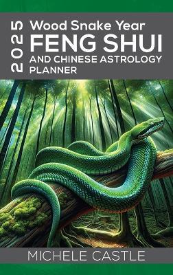 2025 Wood Snake Year: FENG SHUI and Chinese Astrology Planner - Michele Castle - cover