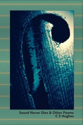 Sound Never Dies & Other Poems - C S Hughes - cover