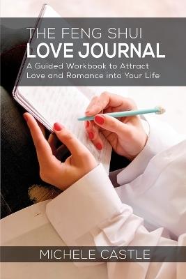 The Feng Shui Love Journal: A Guided Workbook to Attract Love and Romance into Your Life - Michele Castle - cover