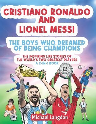 Cristiano Ronaldo And Lionel Messi - The Boys Who Dreamed of Being Champions: The inspiring Life Stories of the world's two GREATEST players. A 2-in-1 book. - Michael Langdon - cover