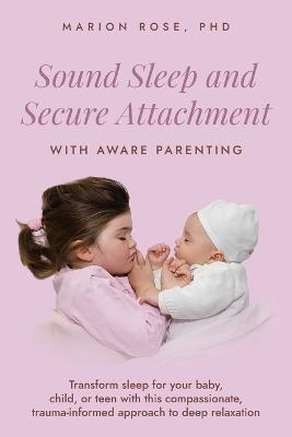 Sound Sleep and Secure Attachment With Aware Parenting: Transform sleep for your baby, child, or teen with this compassionate, trauma-informed approach to deep relaxation - Marion Rose - cover