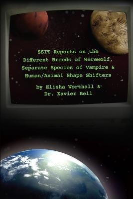 SSIT Reports on the Different Breeds of Werewolf, Separate Species of Vampire and Human/Animal Shape Shifters - Elisha Worthall,Xavier Bell - cover