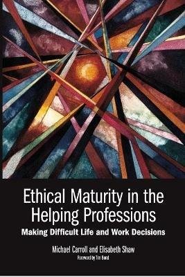 Ethical Maturity in the Helping Professions: Making Difficult Life and Work Decisions - Michael Carroll,Elisabeth Shaw - cover