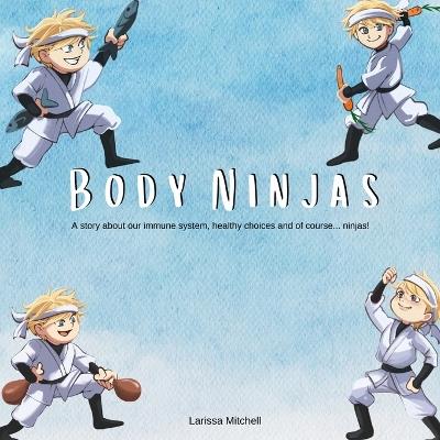 The Body Ninjas: A story about our immune system, healthy choices and of course... Ninjas! - Larissa Mitchell - cover