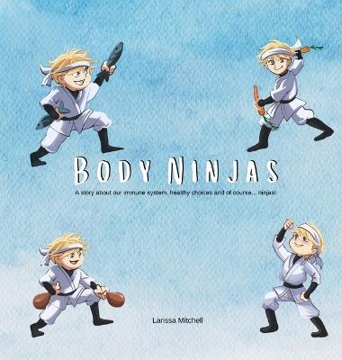 Body Ninjas: A story about our immune system, healthy choices and of course... Ninjas! - Larissa Mitchell - cover