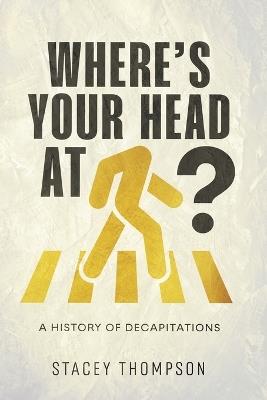 Where's your head at?: A history of Decapitations - Stacey Thompson - cover