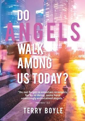 Do Angels Walk Among Us Today? - Terry J Boyle - cover