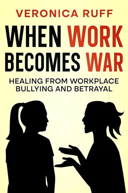 When Work Becomes War: Healing from Workplace Bullying and Betrayal