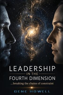 Leadership in the Fourth Dimension: ...breaking the chains of constraint - Gene Howell - cover