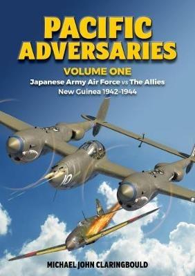 Pacific Adversaries - Volume One: Japanese Army Air Force vs the Allies New Guinea 1942-1944 - Michael Claringbould - cover