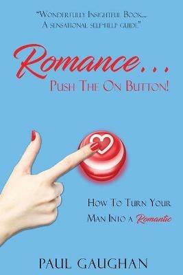 Romance... Push The On Button!: How To Turn Your Man Into A Romantic - Paul Gaughan - cover