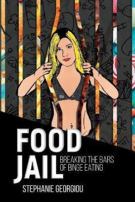 Food Jail: Breaking the bars of binge eating - Stephanie Georgiou - cover