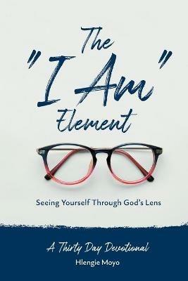 The "I Am" Element: Seeing Yourself Through God's Lens - Hlengie Moyo - cover