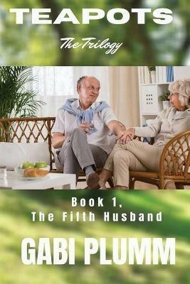 Teapots, the Trilogy.: Book 1 The Fifth Husband - Gabi Plumm - cover