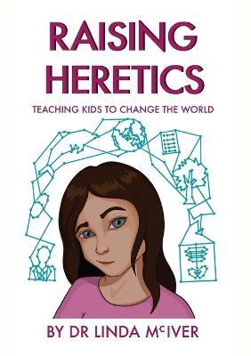 Raising Heretics: Teaching Kids to Change the World - Linda K McIver - cover