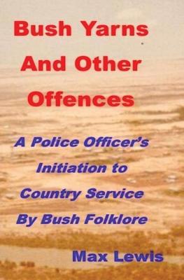 Bush Yarns and Other Offences: A Police Officer's Initiation to Country Service by Bush Folklore - Max Is Machez@gmail Com Lewis - cover