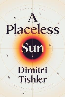 A Placeless Sun: Toward Our Configured Destiny - Dimitri Tishler - cover