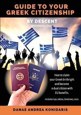 Guide to Your Greek Citizenship by Descent (Wherever You Live): How to claim your Greek birthright and become a dual citizen with EU benefits. - Danae Andrea Konidaris - cover