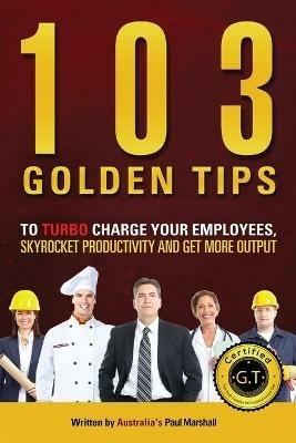 103 Golden Tips to Turbo Charge Your Employees, Skyrocket Productivity and Get More Output - Marshall Paul - cover