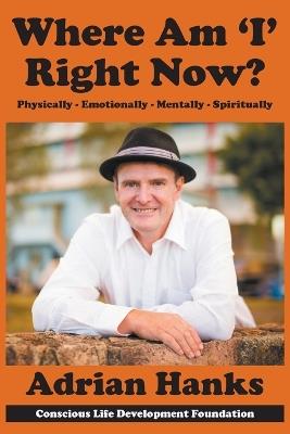 Where Am 'I' Right Now?: Physically - Emotionally - Mentally - Spiritually - Adrian Hanks - cover