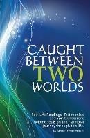 Caught Between Two Worlds: Real Life Readings, Testimonials and Spritual Lessons, Helping Souls Ontheir Spiritual Journey Through This Life