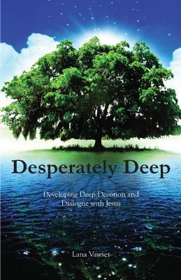 Desperately Deep: Developing Deep Devotion and Dialogue with Jesus - Lana Vawser - cover