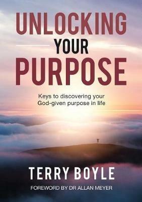 Unlocking your Purpose: Discovering your God-given Purpose in Life - Terry J Boyle - cover
