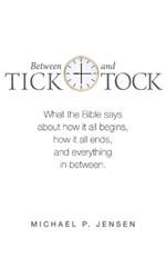 Between Tick and Tock: What the Bible says about how it all begins, how it all ends, and everything in between