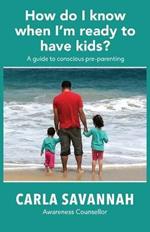 How do I know when I'm ready to have kids?: A guide to conscious pre-parenting