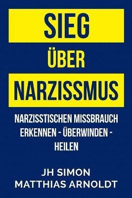 Sieg uber Narzissmus: Narzisstischen Missbrauch erkennen - uberwinden - heilen - J H Simon - cover