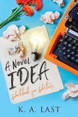 A Novel Idea: Workbook for Writers - K A Last - cover