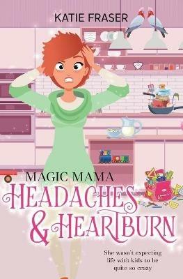 Magic Mama: Headaches and Heartburn - K E Fraser - cover