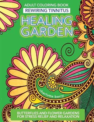 Tinnitus Art Therapy. Healing Garden Adult Coloring Book: Butterflies and Flower Gardens for Stress Relief and Relaxation - Charlotte Berry - cover