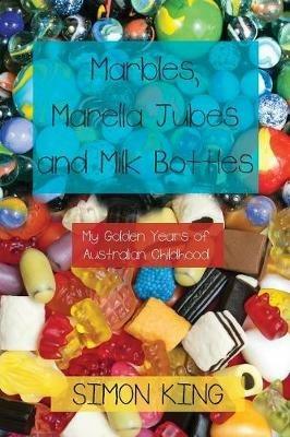Marbles, Marella Jubes and Milk Bottles: My Golden Years of Australian Childhood - Simon King - cover