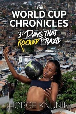 The World Cup Chronicles: 31 Days that Rocked Brazil - Jorge Knijnik - cover