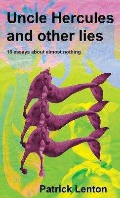 Uncle Hercules and other lies: 16 Essays about almost nothing - Patrick Lenton - cover