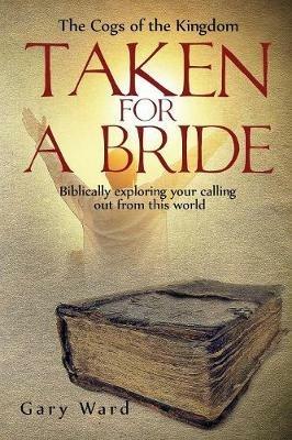 Taken For A Bride: Biblically exploring your calling out from this world - Gary Ward - cover
