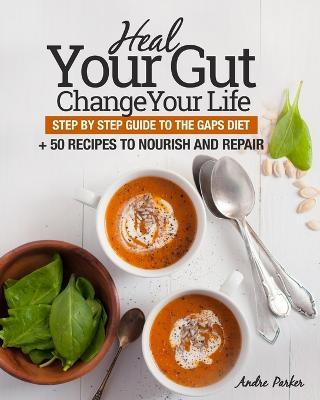 Heal Your Gut, Change Your Life: Step by Step Guide to the GAPS Diet + 50 Recipes - Andre Parker - cover