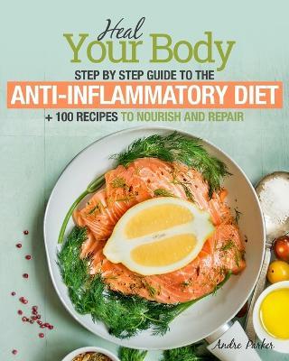 Anti-Inflammatory Diet: Heal Your Body - Step by Step Guide + 100 Recipes to Nourish and Repair - Andre Parker - cover