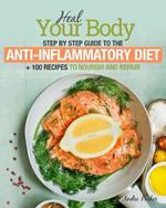 Anti-Inflammatory Diet: Heal Your Body - Step by Step Guide + 100 Recipes to Nourish and Repair