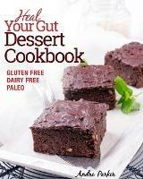 Heal Your Gut, Dessert Cookbook: Gluten Free, Dairy Free, Paleo, Clean Eating, Healthy Desserts - Andre Parker - cover