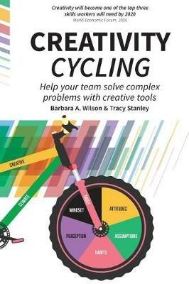 Creativity Cycling: Help your team solve complex problems - Barbara A Wilson,Tracy Stanley - cover