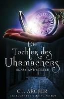 Die Tochter des Uhrmachers: Glass and Steele - Archer C J - cover